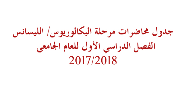 جدول محاضرات مرحلة البكالوريوس/ الليسانس  الفصل الدراسي الأول للعام الجامعي 2017/2018