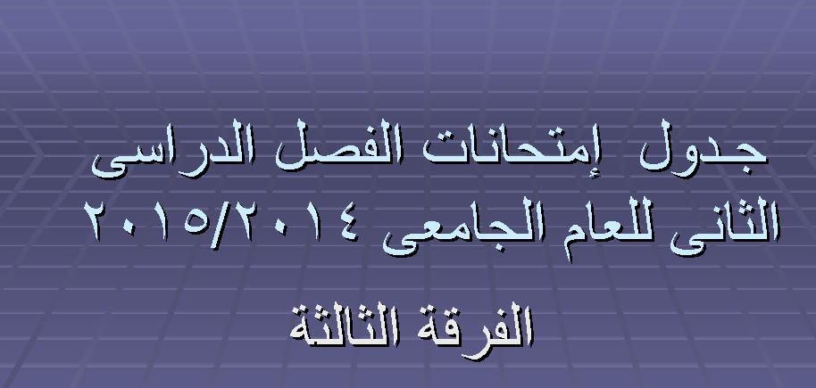 جـــدول  إمتحانات الفصل الدراسى الثانى للعام الجامعى 2014/2015 	 الفرقة الثالثة