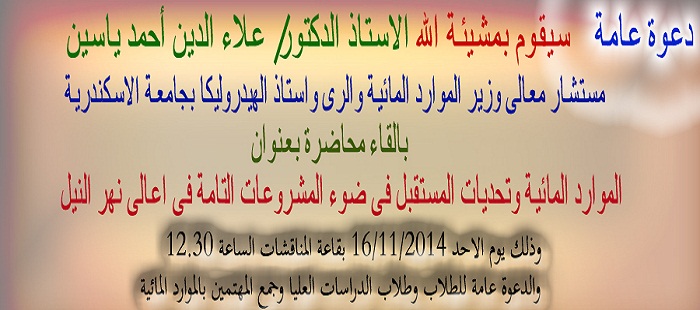 دعوة عامة لحضور محاضرة بعنوان " الموارد المائية وتحديات المستقبل في ضوء المشروعات التامة في اعالي نهر النيل