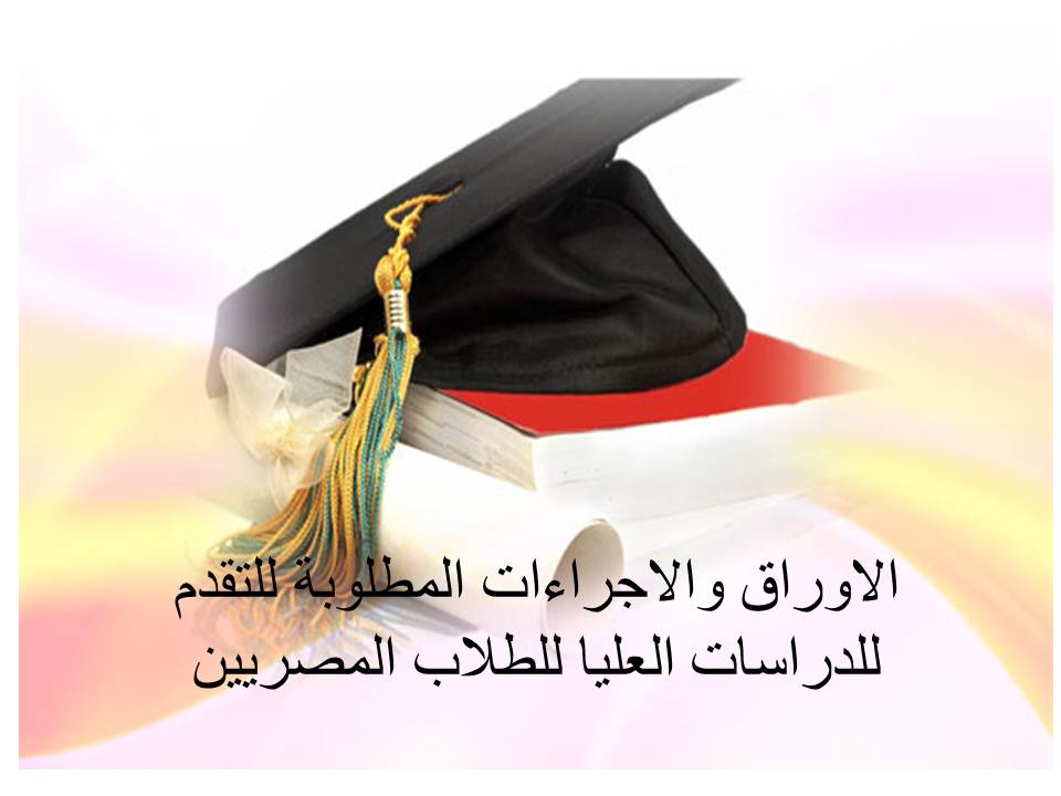 الاوراق والاجراءات المطلوبة للتقدم  للدراسات العليا للطلاب المصريين